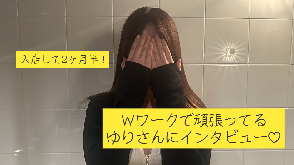入店して約2ヶ月半の！Wワークで頑張ってるゆりさんにインタビューしてみました♪